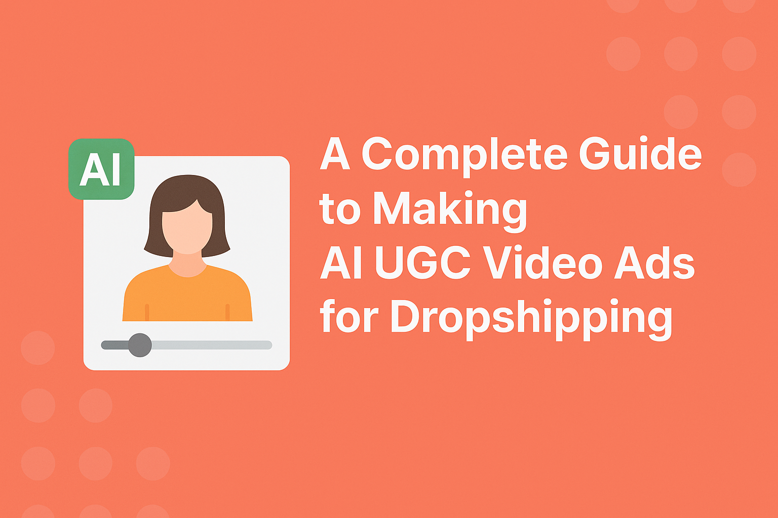 A Complete Guide to Making AI UGC Video Ads for Dropshipping